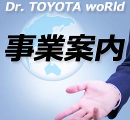 Dr. TOYOTA woRld 事業案内